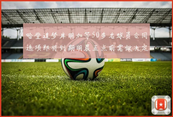 哈登追梦库明加等50多名球员合同选项即将到期明晨五点前需做决定