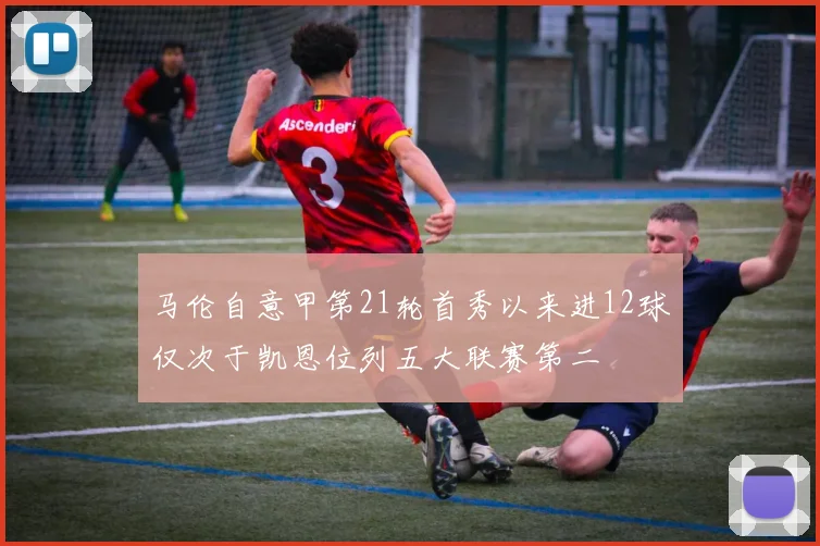 马伦自意甲第21轮首秀以来进12球仅次于凯恩位列五大联赛第二