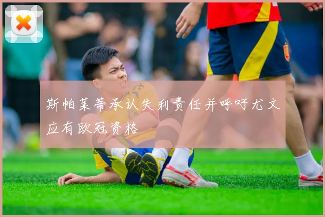 斯帕莱蒂承认失利责任并呼吁尤文应有欧冠资格