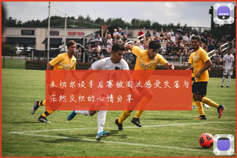 米切尔谈季后赛被淘汰感受失落与茫然交织的心情分享