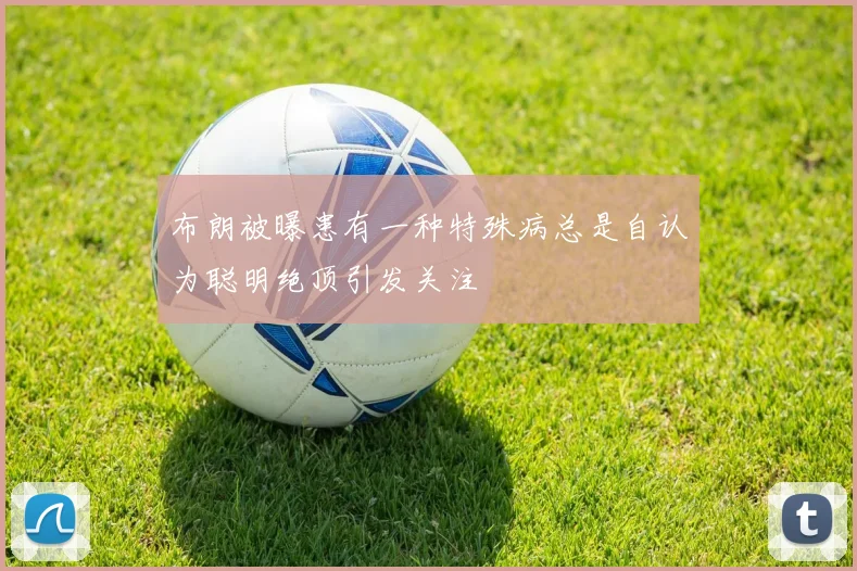 布朗被曝患有一种特殊病总是自认为聪明绝顶引发关注