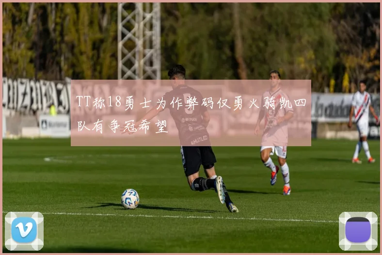 TT称18勇士为作弊码仅勇火骑凯四队有争冠希望