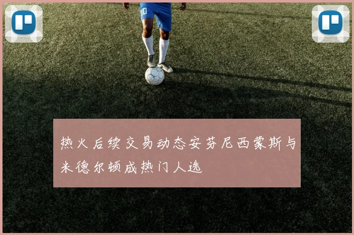 热火后续交易动态安芬尼西蒙斯与米德尔顿成热门人选