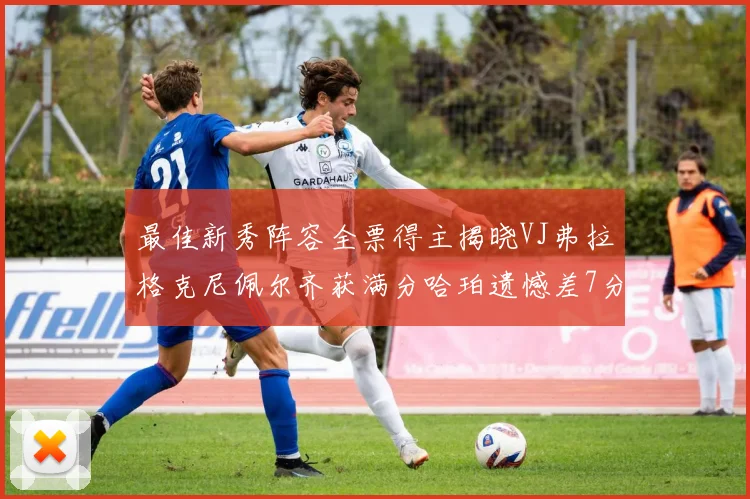 最佳新秀阵容全票得主揭晓VJ弗拉格克尼佩尔齐获满分哈珀遗憾差7分