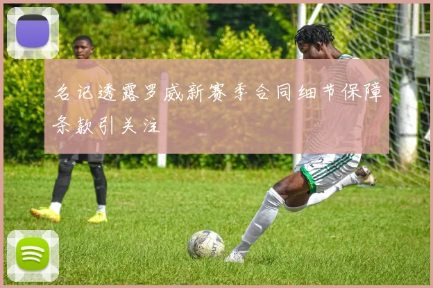 名记透露罗威新赛季合同细节保障条款引关注