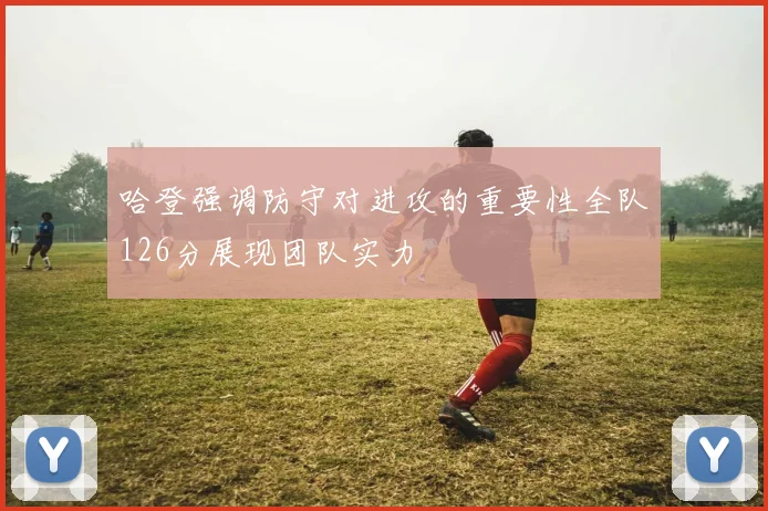 哈登强调防守对进攻的重要性全队126分展现团队实力