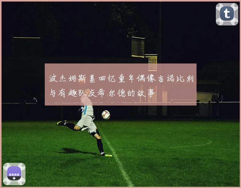 波杰姆斯基回忆童年偶像吉诺比利与有趣队友希尔德的故事