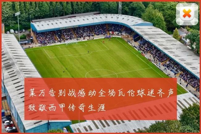 莱万告别战感动全场瓦伦球迷齐声致敬西甲传奇生涯