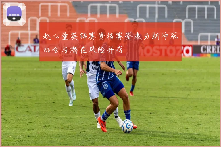 赵心童英锦赛资格赛签表分析冲冠机会与潜在风险并存