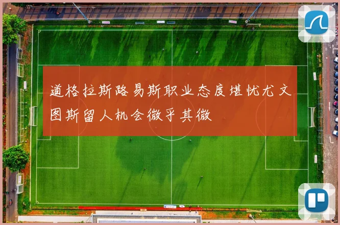 道格拉斯路易斯职业态度堪忧尤文图斯留人机会微乎其微