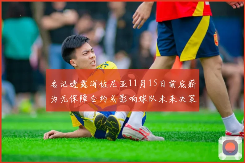 名记透露海佐尼亚11月15日前底薪为无保障合约或影响球队未来决策